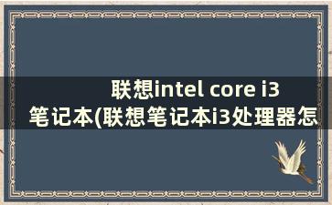 联想intel core i3笔记本(联想笔记本i3处理器怎么样)